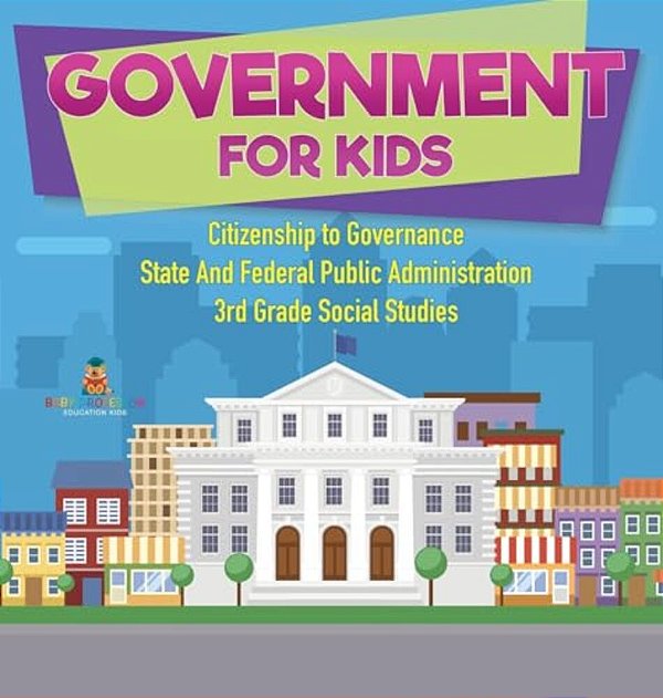 Government For Kids - Citizenship To Governance State And Federal Public Administration 3RD Grade Social Studies-..