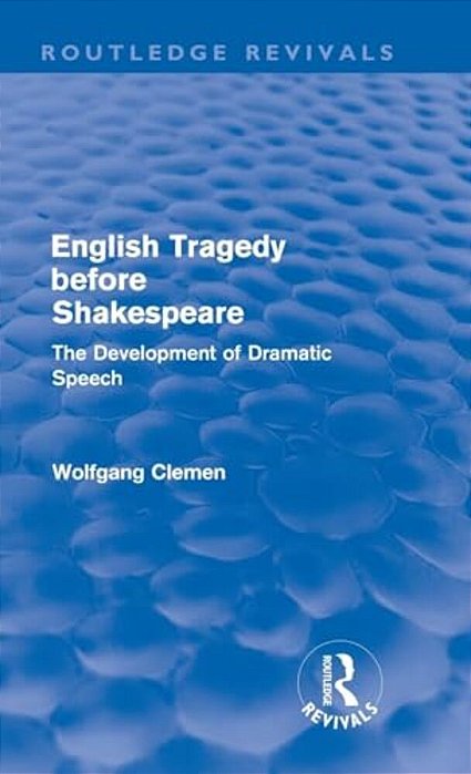 English Tragedy Before Shakespeare (Routledge Revivals): The Development Of Dramatic Speech-..