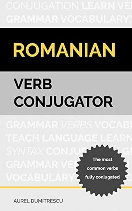Romanian Verb Conjugator: The Most Common Verbs Fully Conjugated-..