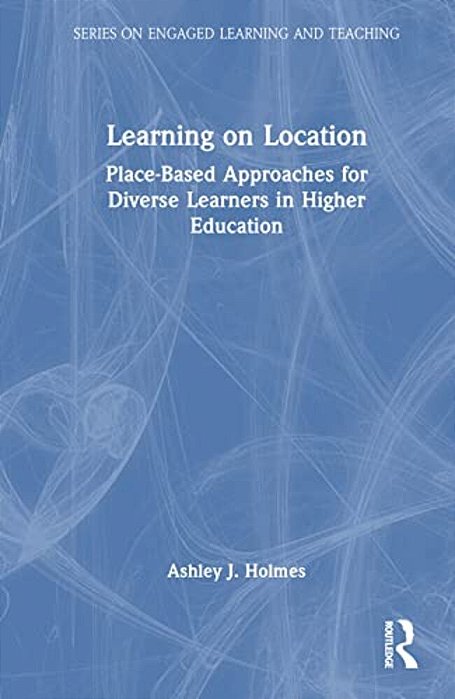 Learning On Location: Place-Based Approaches For Diverse Learners In Higher Education-..