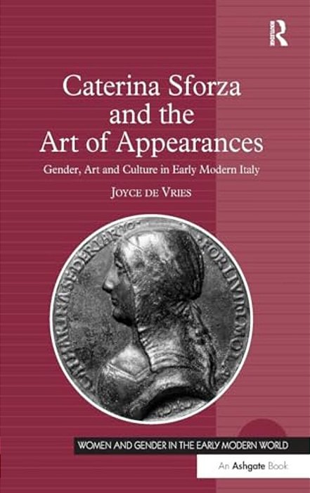 Caterina Sforza And The Art Of Appearances: Gender, Art And Culture In Early Modern Italy-..