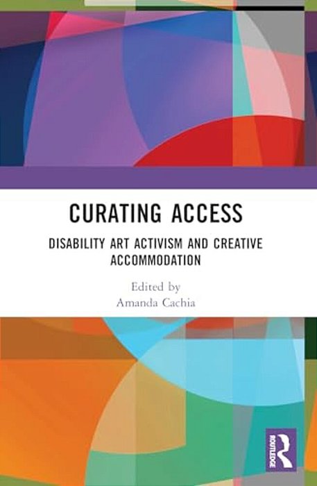 Curating Access: Disability Art Activism And Creative Accommodation-..