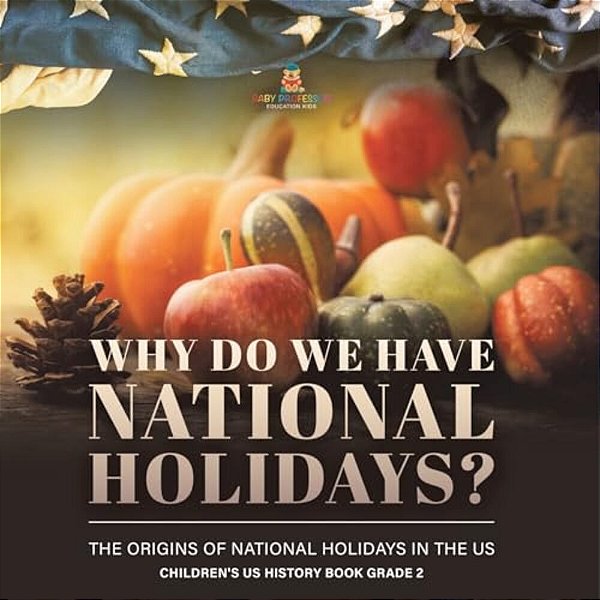 Why Do We Have National Holidays? The Origins Of National Holidays In The US Children's US History Book Grade 2-..
