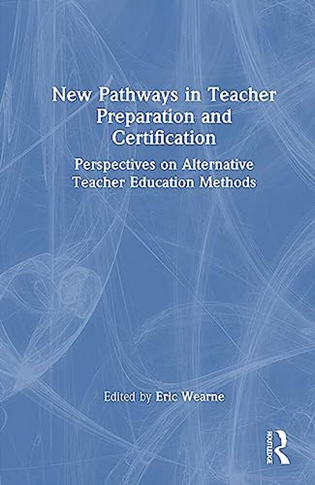 New Pathways In Teacher Preparation And Certification: Perspectives On Alternative Teacher Education Methods-..