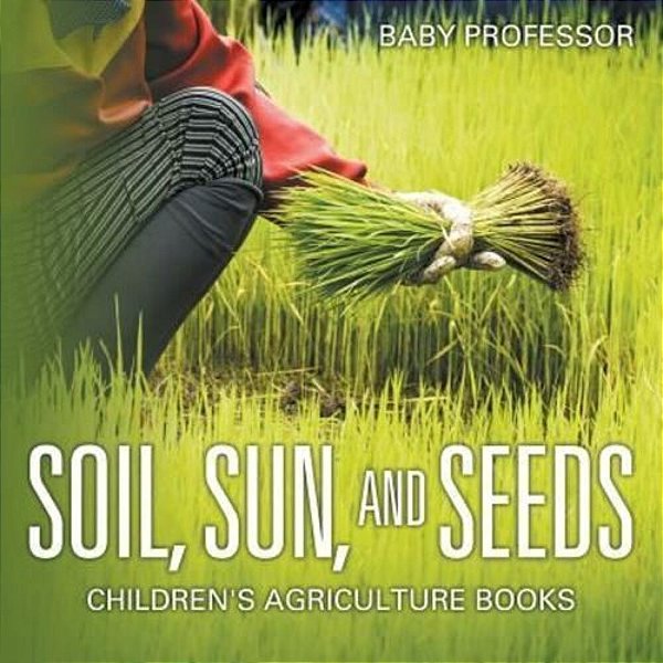 Soil, Sun, And Seeds - Children's Agriculture Books-..