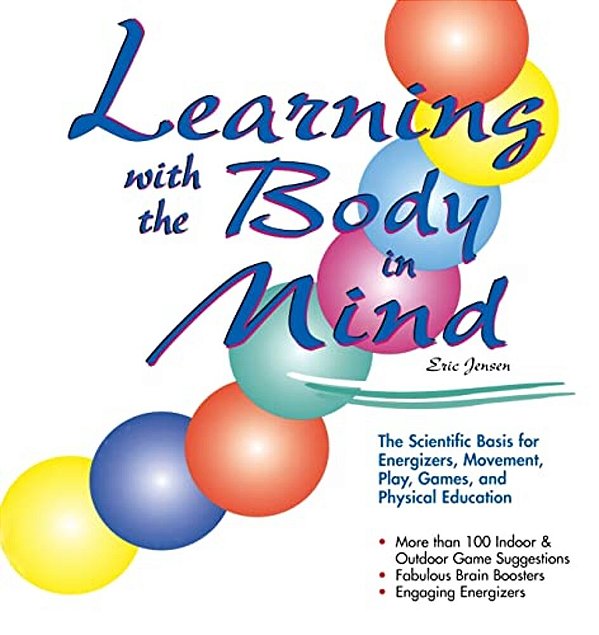 Learning With The Body In Mind: The Scientific Basis For Energizers, Movement, Play, Games, And Physical Education-..