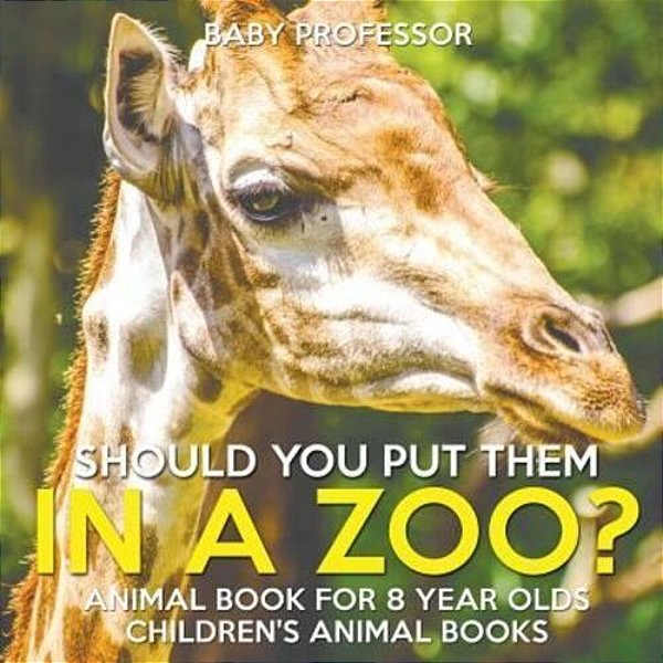 Should You Put Them In A Zoo? Animal Book For 8 Year Olds Children's Animal Books-..