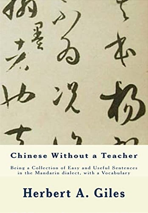 Chinese Without A Teacher: Being A Collection Of Easy And Useful Sentences In The Mandarin Dialect, With A Vocabulary-..