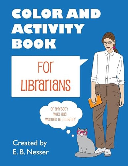 Color And Activity Book For Librarians: Or Anybody Who Has Worked At A Library-..
