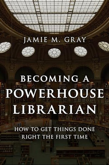 Becoming A Powerhouse Librarian: How To Get Things Done Right The First Time-..