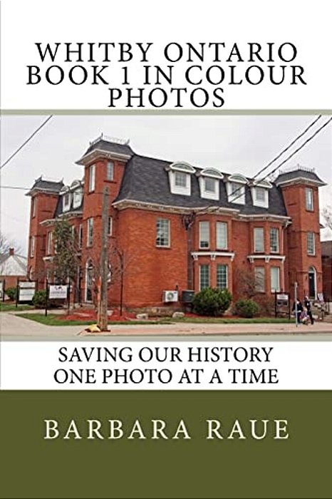 Whitby Ontario Book 1 In Colour Photos: Saving Our History One Photo At A Time-..
