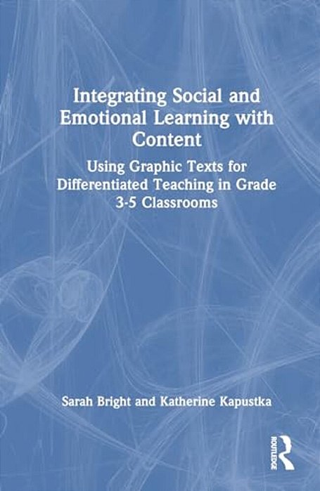 Integrating Social And Emotional Learning With Content: Using Graphic Texts For Differentiated Teaching In Grade 3-5 Classrooms-..