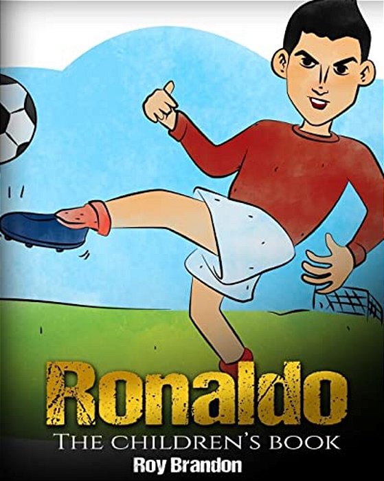 Ronaldo: The Children's Book. Fun, Inspirational And Motivational Life Story Of Cristiano Ronaldo - One Of The Best Soccer Players In History. -..