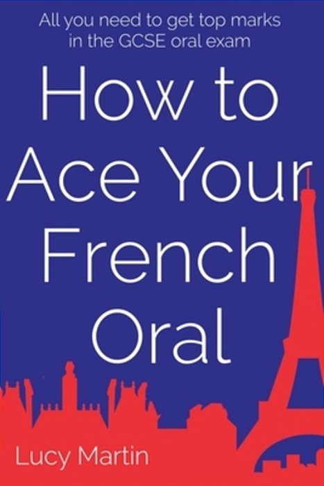 How To Ace Your French Oral: All You Need To Get Top Marks In The Speaking Exam-..