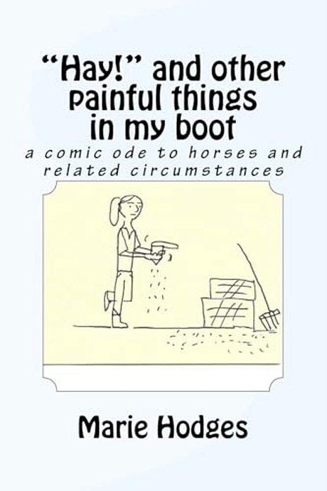 "Hay!" And Other Painful Things In My Boot: A Comic Ode To Horses And Related Circumstances-..
