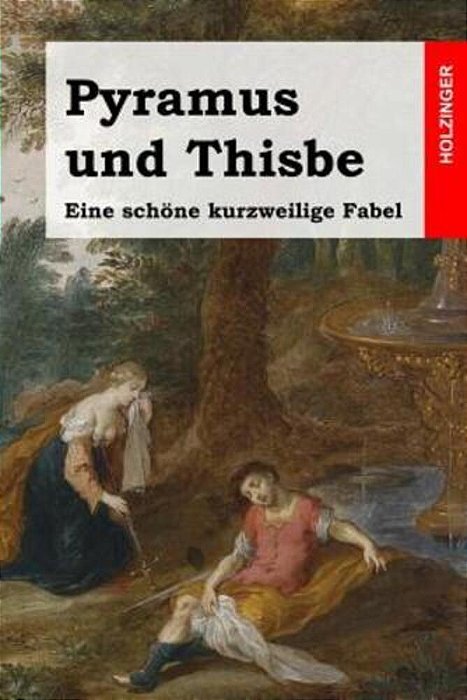Pyramus Und Thisbe: Eine Schöne Kurzweilige Fabel-..