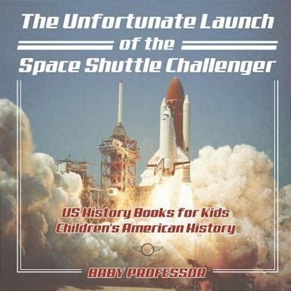 The Unfortunate Launch Of The Space Shuttle Challenger - US History Books For Kids Children's American History-..