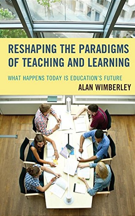 Reshaping The Paradigms Of Teaching And Learning: What Happens Today Is Education's Future-..