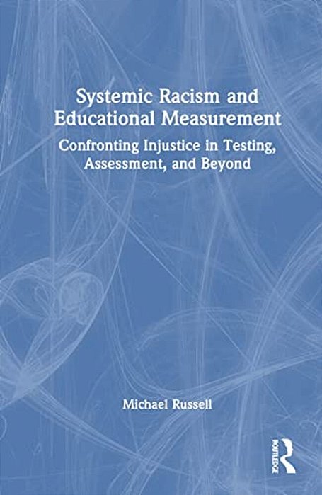 Systemic Racism And Educational Measurement: Confronting Injustice In Testing, Assessment, And Beyond-..