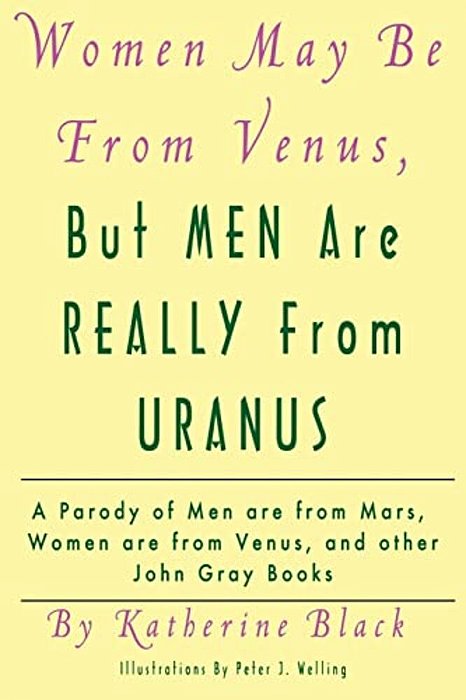 Women May Be From Venus, But Men Are Really From Uranus: A Parody Of Men Are From Mars, Women Are From Venus And Other John Gray Books-..