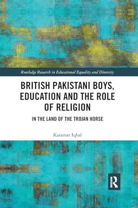 British Pakistani Boys, Education And The Role Of Religion: In The Land Of The Trojan Horse-..