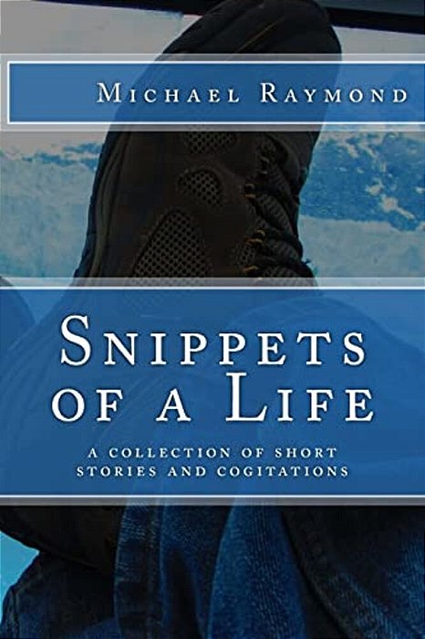 Snippets Of A Life: A Collection Of Short Stories And Cogitations-..