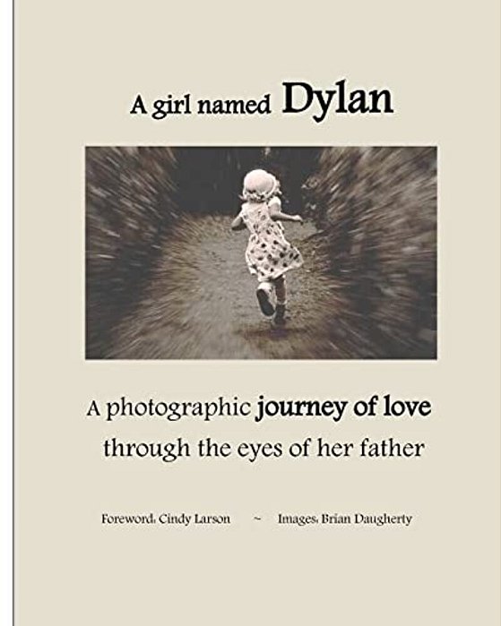 A Girl Named Dylan: A Photographic Journey Of Love Through The Eyes Of Her Father-..