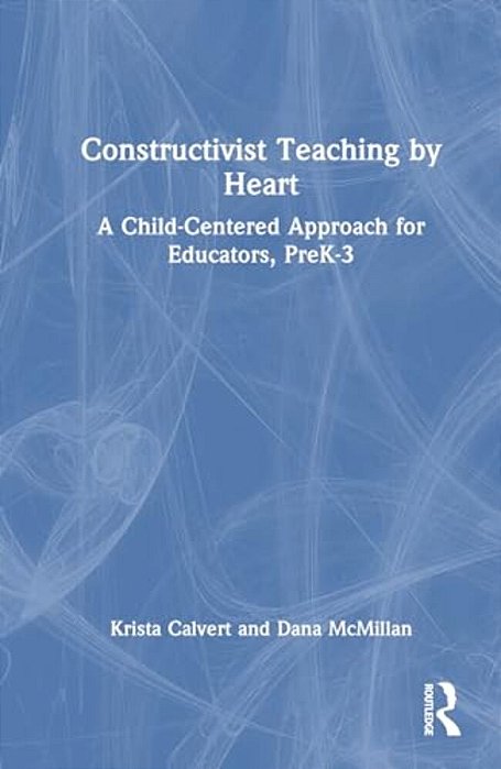 Constructivist Teaching By Heart: A Child-Centered Approach For Educators, Prek-3-..