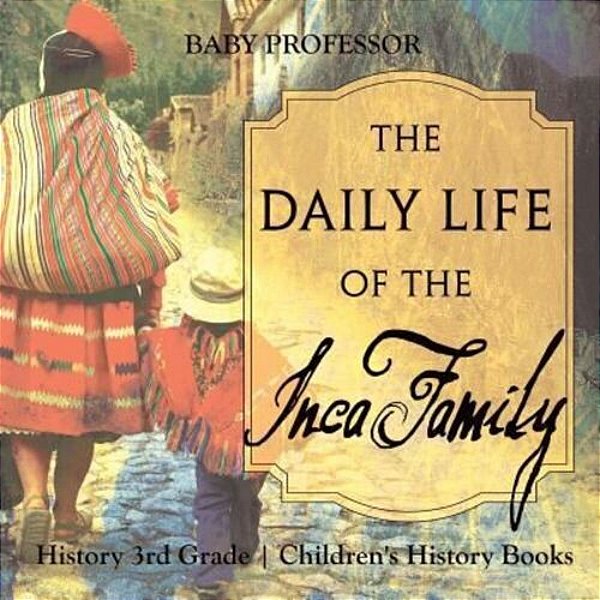 The Daily Life Of The Inca Family - History 3RD Grade Children's History Books-..