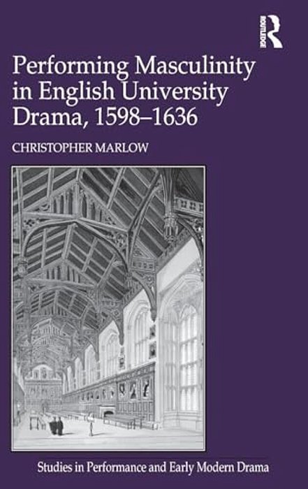 Performing Masculinity In English University Drama, 1598-1636-..