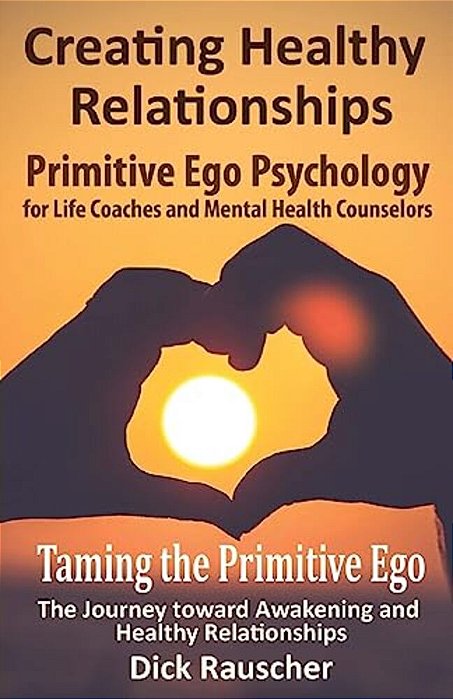Creating Healthy Relationships: Primitive Ego Psychology For Life Coaches And Mental Health Counselors-..