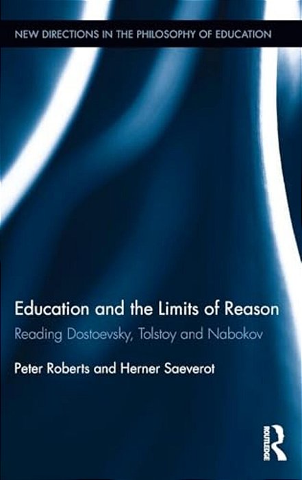 Education And The Limits Of Reason: Reading Dostoevsky, Tolstoy And Nabokov-..