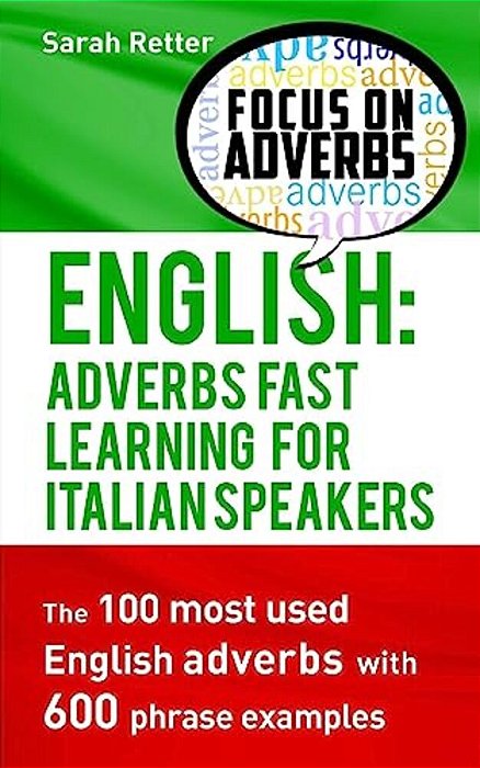 English: Adverbs Fast Learning For Italian Speakers: The 100 Most Used English Adverbs With 600 Phrase Examples. -..