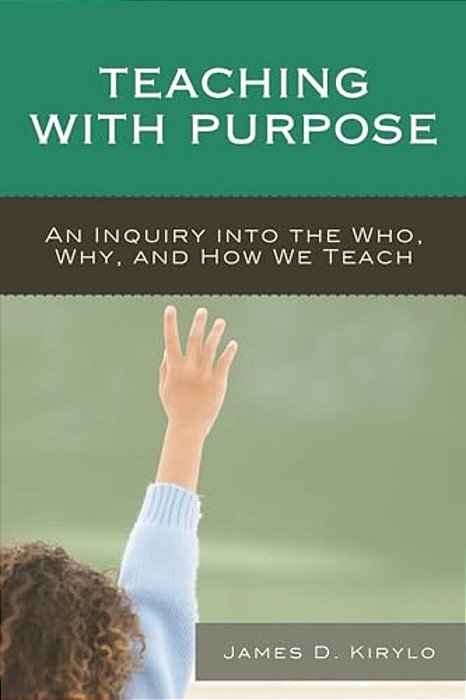 Teaching With Purpose: An Inquiry Into The Who, Why, And How We Teach-..