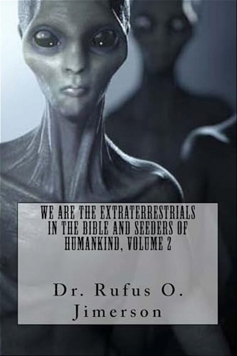 We Are The Extraterrestrials In The Bible And Seeders Of Humankind, Volume 2-..