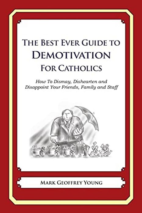 The Best Ever Guide To Demotivation For Catholics: How To Dismay, Dishearten And Disappoint Your Friends, Family And Staff-..