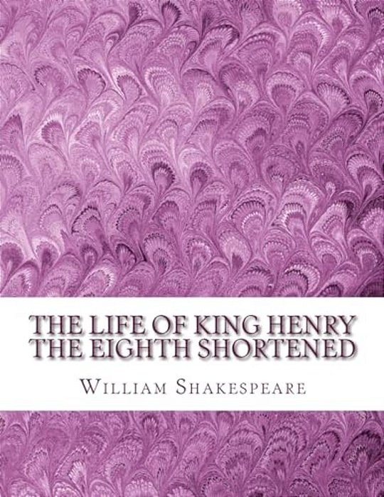 The Life Of King Henry The Eighth Shortened: Shakespeare Edited For Length-..
