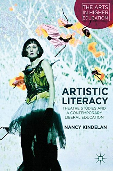 Artistic Literacy: Theatre Studies And A Contemporary Liberal Education-..