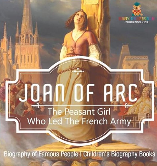 Joan Of Arc: The Peasant Girl Who Led The French Army - Biography Of Famous People Children's Biography Books-..