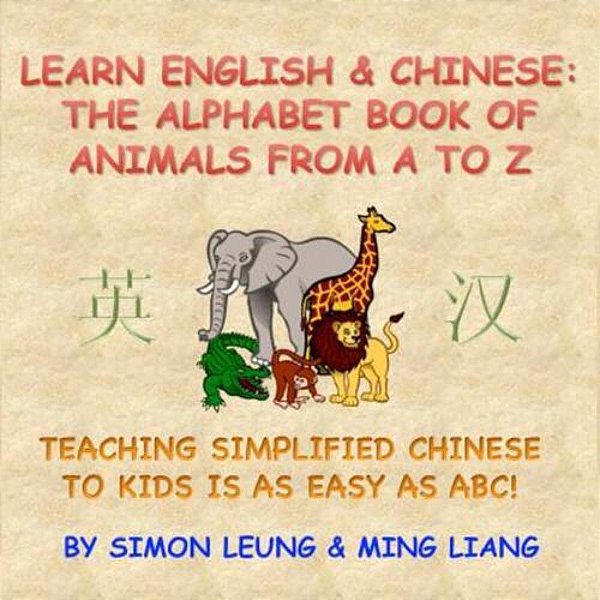 Learn English & Chinese - The Alphabet Book Of Animals From A To Z: Teaching Simplified Chinese To Kids Is As Easy As Abc!-..