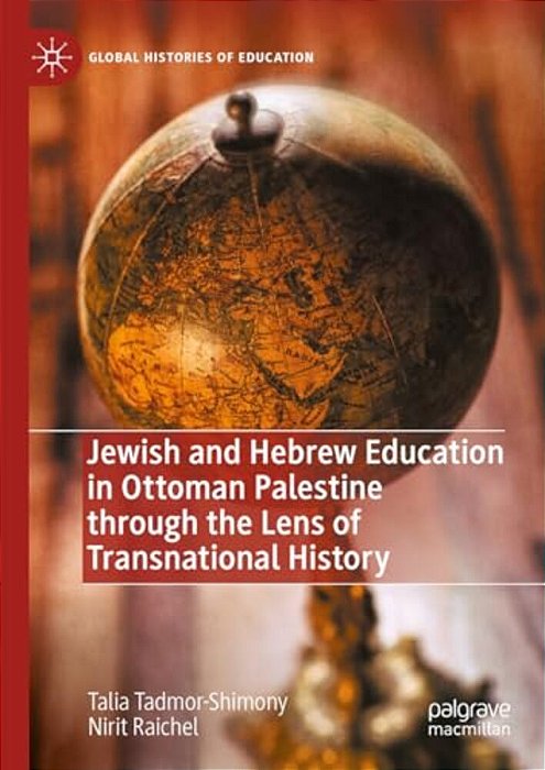 Jewish And Hebrew Education In Ottoman Palestine Through The Lens Of Transnational History-..