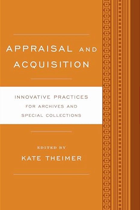 Appraisal And Acquisition: Innovative Practices For Archives And Special Collections-..