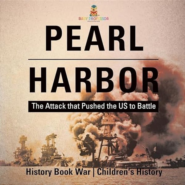 Pearl Harbor: The Attack That Pushed The US To Battle - History Book War Children's History-..