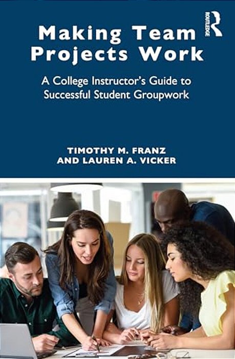 Making Team Projects Work: A College Instructor's Guide To Successful Student Groupwork-..