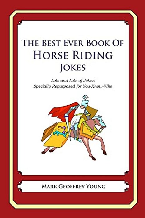 The Best Ever Book Of Horse Riding Jokes: Lots And Lots Of Jokes Specially Repurposed For You-Know-who-..