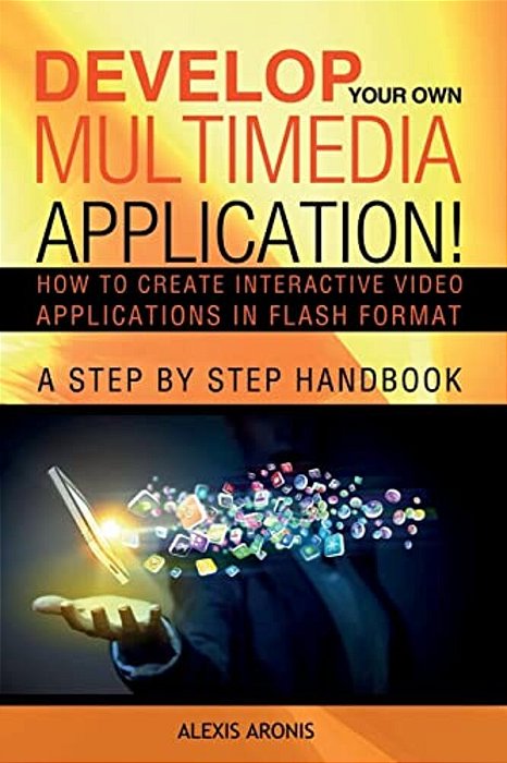 Develop Your Own Multimedia Application!: How To Create Interactive Video Applications In Flash Format-..