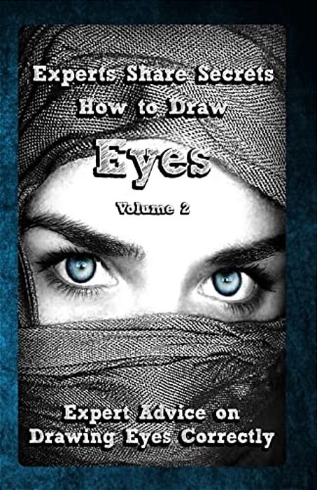 Experts Share Secrets: How To Draw Eyes Volume 2: Expert Advice On Drawing Eyes Correctly-..