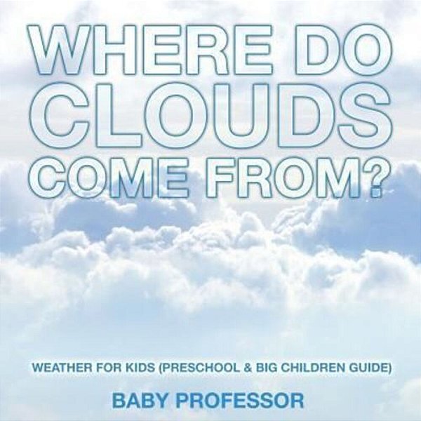 Where Do Clouds Come From? Weather For Kids (Preschool & Big Children Guide)-..