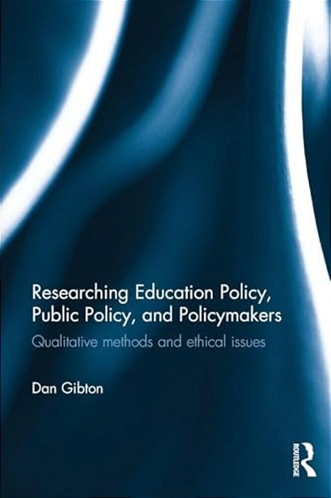 Researching Education Policy, Public Policy, And Policymakers: Qualitative Methods And Ethical Issues-..