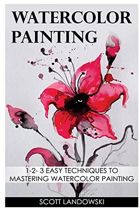 Watercolor Painting: 1-2-3 Easy Techniques To Mastering Watercolor Painting-..